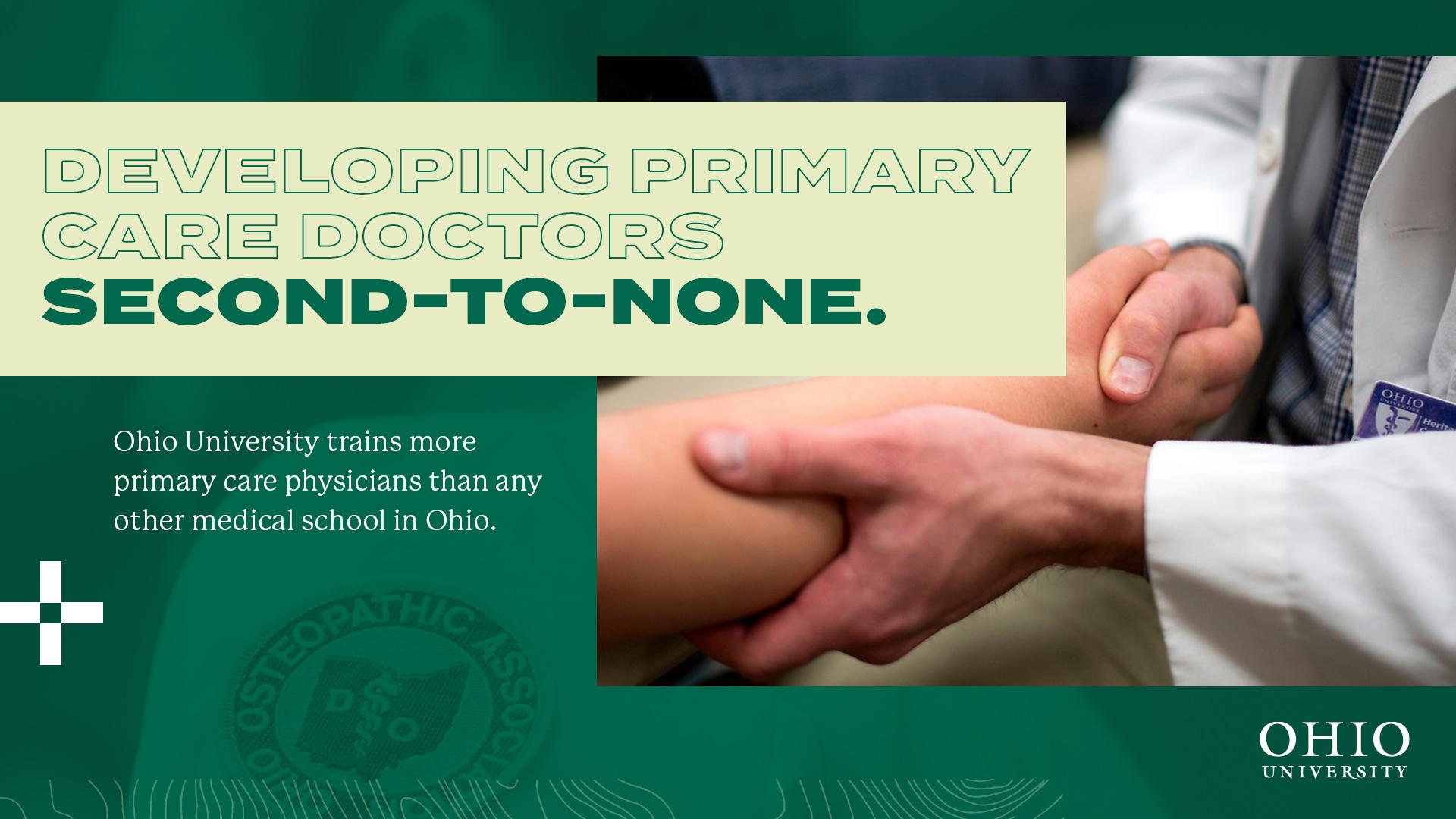 Developing primary care doctors second-to-none. Ohio University trains more primary care physicians than any. other medical school in Ohio.