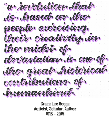 On a white background, modern black calligraphy text with white detailing and purple shadows. In quotes, it reads: “A revolution that is based on the people exercising their creativity in the midst of devastation is one of the great historical contributions of humankind.” Underneath, in simple Barlow font it states “Grace Lee Boggs. Activist, Scholar, Author. 1915 – 2015.”