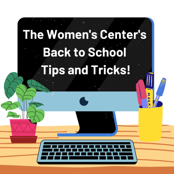 “The Women’s Center’s Back to School Tips and Tricks is written on a computer screen. The computer is sitting on a cartoon wood desk with a pencil holder and plant sitting next to it on the desk.