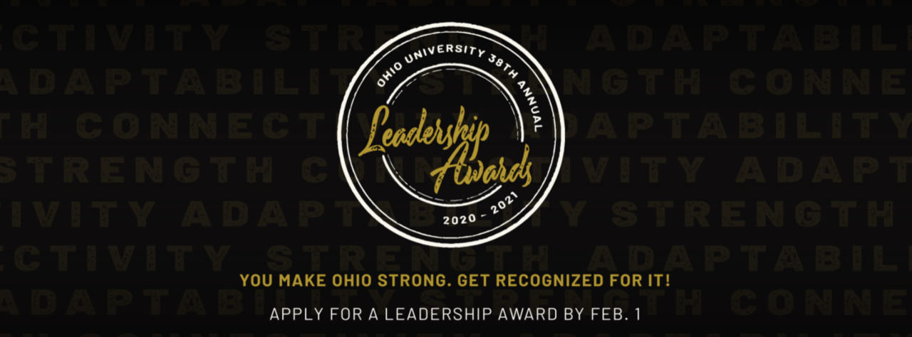 Ohio University 38th Annual Leadership Awards, 2020-2021. You Make OHIO Strong. Get Recognized For It! Apply for a leadership award by Feb. 1.