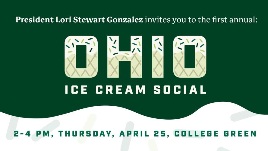 President Lori Stewart Gonzalez invites you to the first annual OHIO Ice Cream Social , 2-4 p.m., Thursday, April 25, College Green