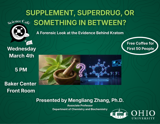 Supplement, Superdrug or Something in Between: A Forensic Look at the Evidence Behind Kraton - Science Cafe - Wednesday, March 4, Baker Center Front Room, 5 p.m. - Free Coffee for First 50 People, Presented by Mengliang Zhang, Ph.D., Associate Professor Department of Chemistry and Biochemistry